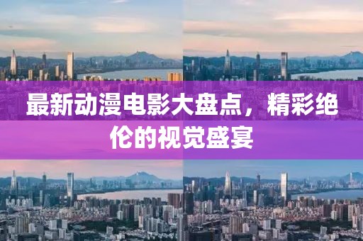 最新动漫电影大盘点，精彩绝伦的视觉盛宴