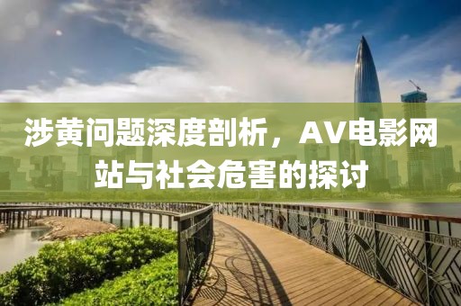 涉黄问题深度剖析，AV电影网站与社会危害的探讨