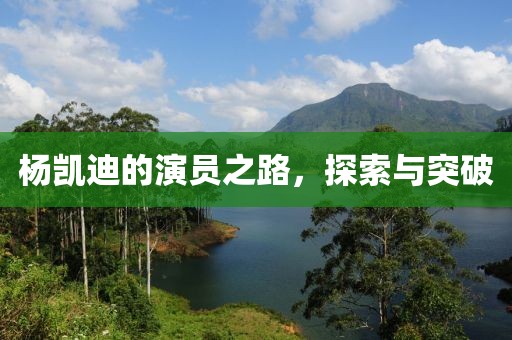 杨凯迪的演员之路，探索与突破