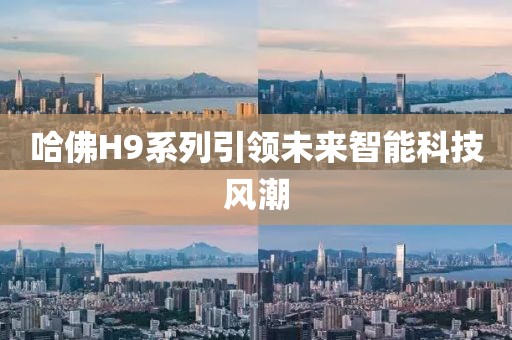 哈佛H9系列引领未来智能科技风潮
