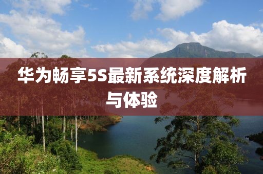 华为畅享5S最新系统深度解析与体验