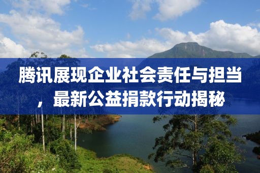 腾讯展现企业社会责任与担当，最新公益捐款行动揭秘