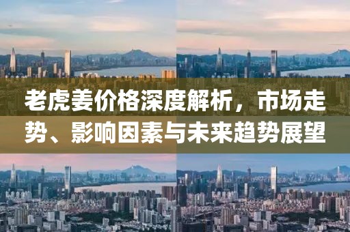 老虎姜价格深度解析，市场走势、影响因素与未来趋势展望