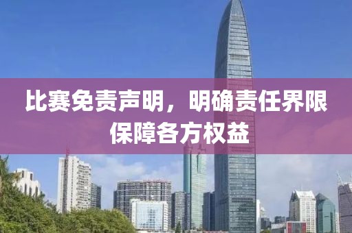 比赛免责声明，明确责任界限 保障各方权益