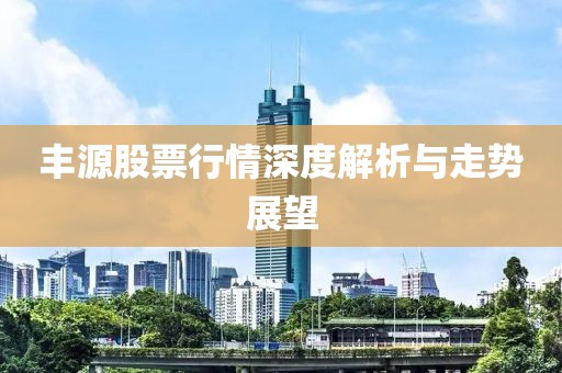 丰源股票行情深度解析与走势展望