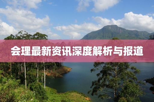 会理最新资讯深度解析与报道