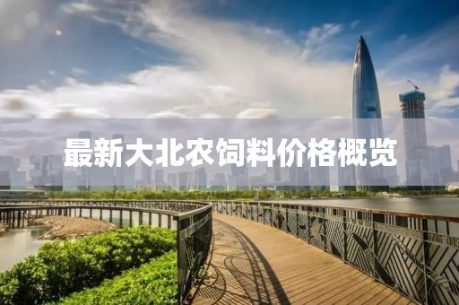 最新大北农饲料价格概览