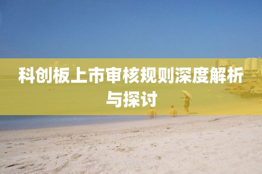 科创板上市审核规则深度解析与探讨