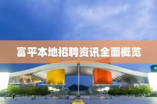富平本地招聘资讯全面概览