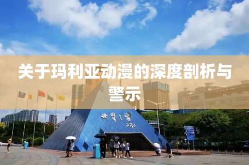 关于玛利亚动漫的深度剖析与警示