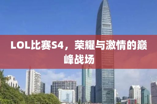 LOL比赛S4，荣耀与激情的巅峰战场