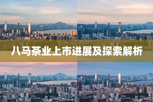 八马茶业上市进展及探索解析