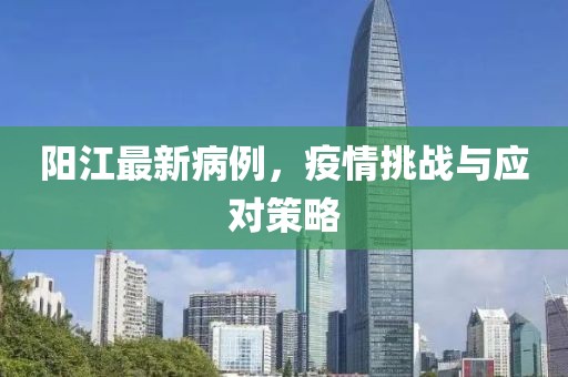 阳江最新病例，疫情挑战与应对策略