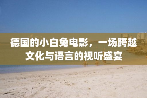 德国的小白兔电影，一场跨越文化与语言的视听盛宴
