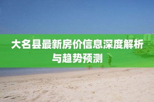 大名县最新房价信息深度解析与趋势预测