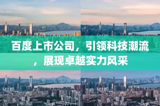 百度上市公司，引领科技潮流，展现卓越实力风采