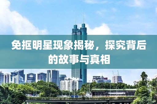免抠明星现象揭秘，探究背后的故事与真相