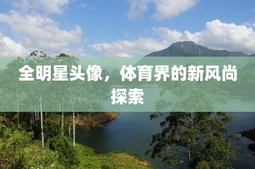 全明星头像，体育界的新风尚探索
