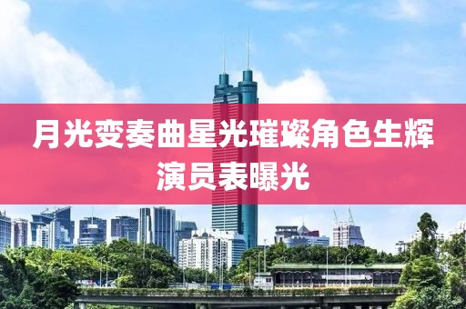 月光变奏曲星光璀璨角色生辉演员表曝光
