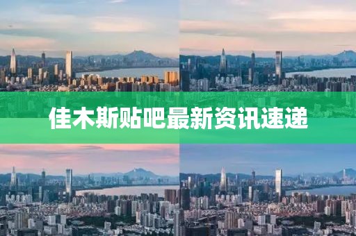 佳木斯贴吧最新资讯速递