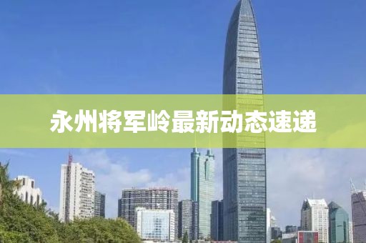 永州将军岭最新动态速递