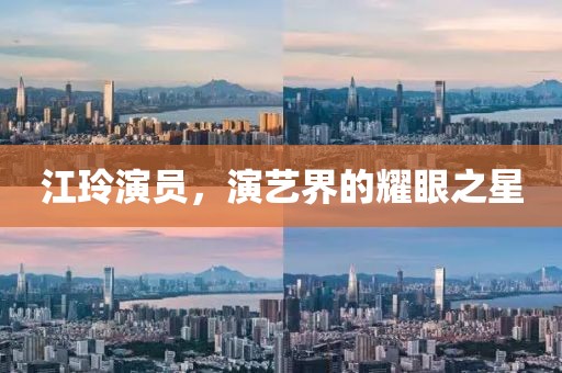 江玲演员，演艺界的耀眼之星