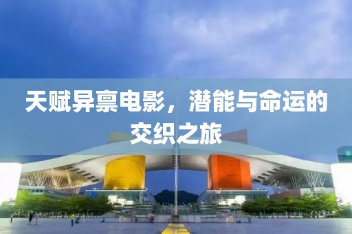 天赋异禀电影，潜能与命运的交织之旅