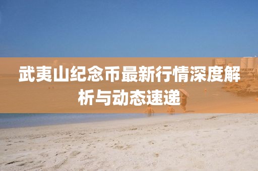 武夷山纪念币最新行情深度解析与动态速递