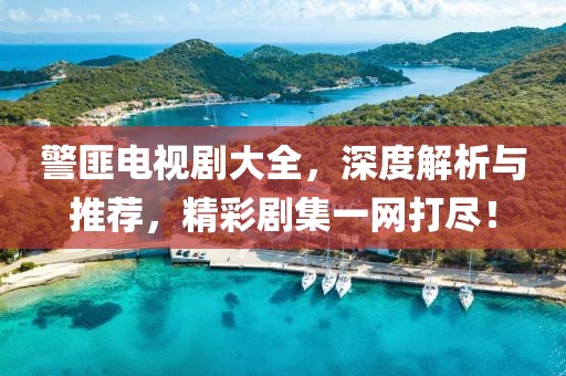 警匪电视剧大全，深度解析与推荐，精彩剧集一网打尽！