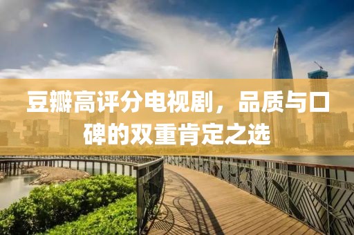 豆瓣高评分电视剧，品质与口碑的双重肯定之选
