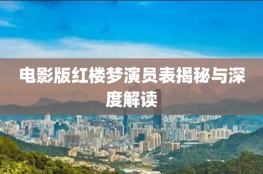 电影版红楼梦演员表揭秘与深度解读