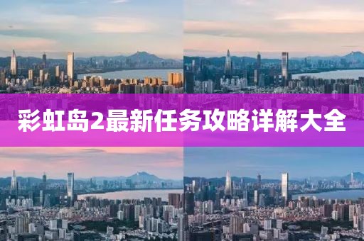 彩虹岛2最新任务攻略详解大全