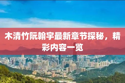 木清竹阮翰宇最新章节探秘，精彩内容一览