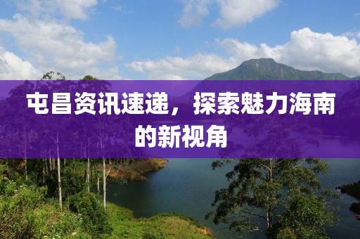 屯昌资讯速递，探索魅力海南的新视角