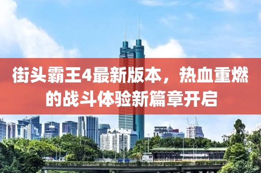 街头霸王4最新版本，热血重燃的战斗体验新篇章开启
