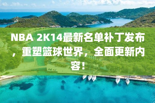 NBA 2K14最新名单补丁发布，重塑篮球世界，全面更新内容！