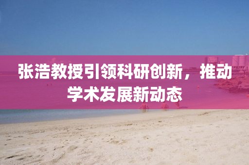 张浩教授引领科研创新，推动学术发展新动态