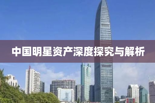 中国明星资产深度探究与解析