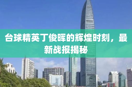台球精英丁俊晖的辉煌时刻，最新战报揭秘