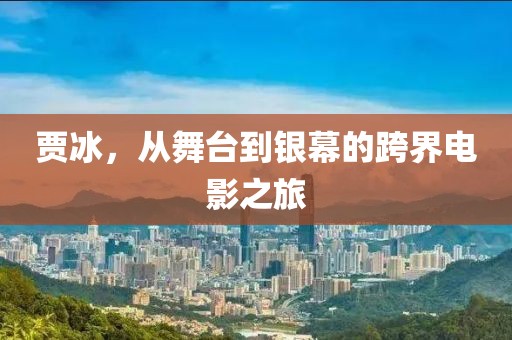 贾冰，从舞台到银幕的跨界电影之旅