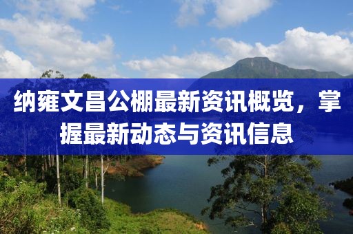 纳雍文昌公棚最新资讯概览，掌握最新动态与资讯信息
