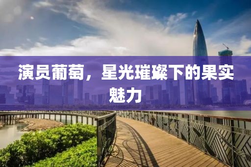 演员葡萄，星光璀璨下的果实魅力