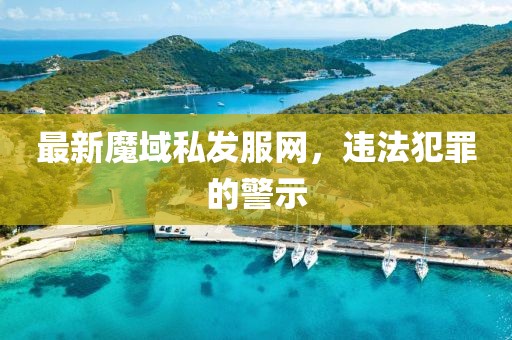 最新魔域私发服网，违法犯罪的警示
