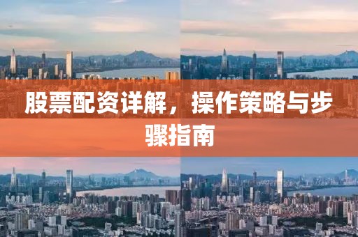 股票配资详解，操作策略与步骤指南