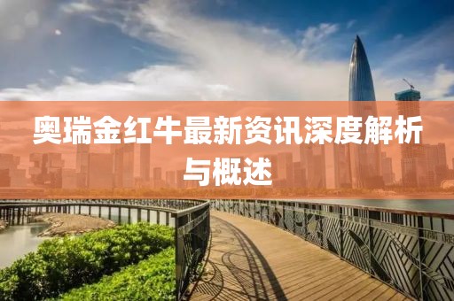 奥瑞金红牛最新资讯深度解析与概述