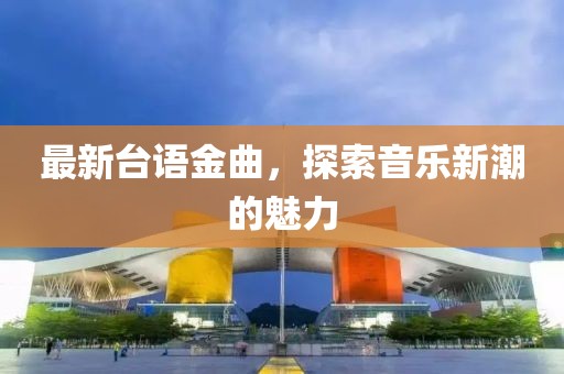 最新台语金曲，探索音乐新潮的魅力