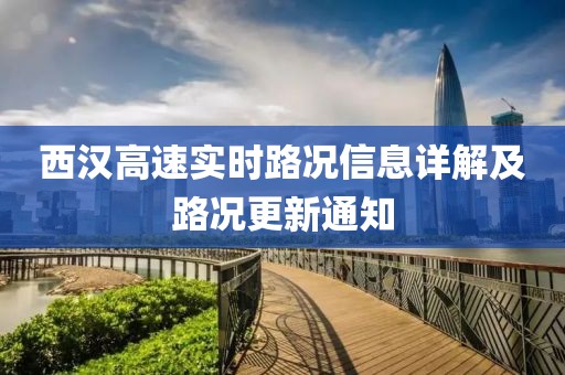 西汉高速实时路况信息详解及路况更新通知