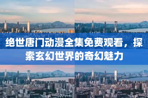 绝世唐门动漫全集免费观看，探索玄幻世界的奇幻魅力
