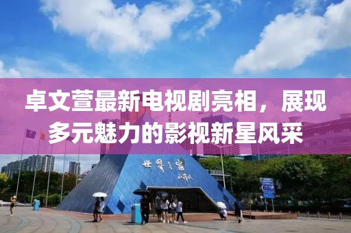 卓文萱最新电视剧亮相，展现多元魅力的影视新星风采