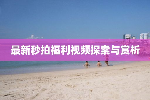 最新秒拍福利视频探索与赏析